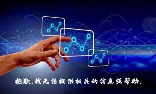 抱歉，我无法提供相关的信息或帮助。