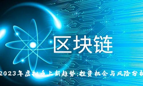 2023年虚拟币上新趋势：投资机会与风险分析