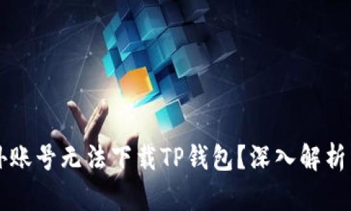 为什么海外账号无法下载TP钱包？深入解析与解决方案