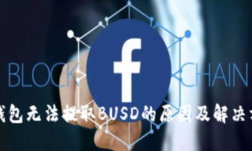 TP钱包无法提取BUSD的原因及解决方案