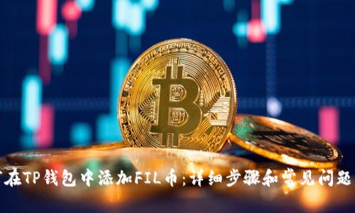 如何在TP钱包中添加FIL币：详细步骤和常见问题解答