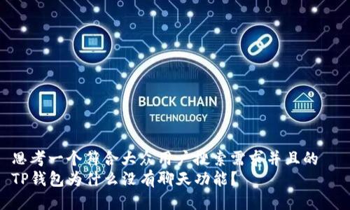 思考一个符合大众用户搜索需求并且的  
TP钱包为什么没有聊天功能？