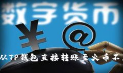 如何解决从TP钱包直接转账至火币不见的情况？