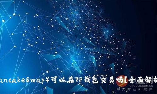 薄饼（PancakeSwap）可以在TP钱包交易吗？全面解析与指南