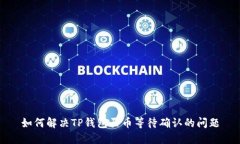 如何解决TP钱包买币等待确认的问题