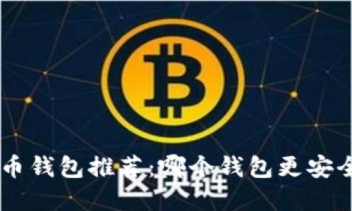 虚拟货币钱包推荐：哪个钱包更安全、实用？
