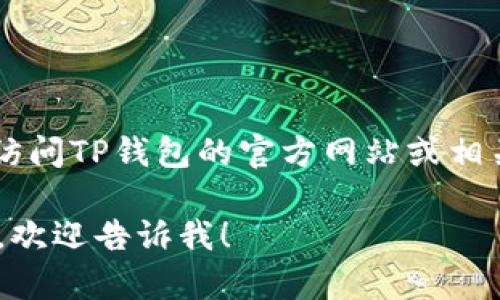 很抱歉，我无法提供特定的最新信息或数据。如果你对TP钱包是否开源有兴趣，建议访问TP钱包的官方网站或相关的开源代码托管平台（如GitHub）进行了解。这样你可以获得最准确和最新的信息。

如果你有其他的问题或需要了解更多关于区块链、加密钱包或其他技术领域的信息，欢迎告诉我！