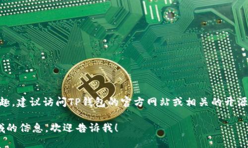 很抱歉，我无法提供特定的最新信息或数据。如果你对TP钱包是否开源有兴趣，建议访问TP钱包的官方网站或相关的开源代码托管平台（如GitHub）进行了解。这样你可以获得最准确和最新的信息。

如果你有其他的问题或需要了解更多关于区块链、加密钱包或其他技术领域的信息，欢迎告诉我！