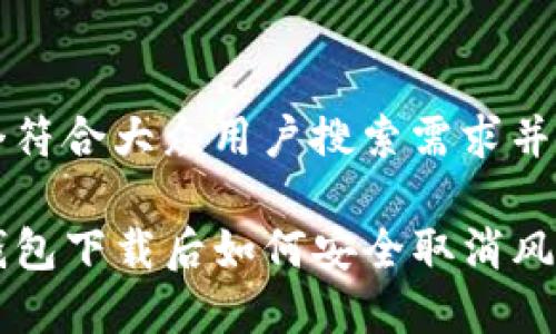 思考一个符合大众用户搜索需求并且的优质

安卓TP钱包下载后如何安全取消风险设置？