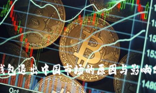 TP钱包退出中国市场的原因与影响分析