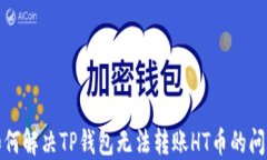 如何解决TP钱包无法转账HT币的问题