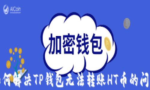 
如何解决TP钱包无法转账HT币的问题