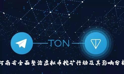 河南省全面整治虚拟币挖矿行动及其影响分析