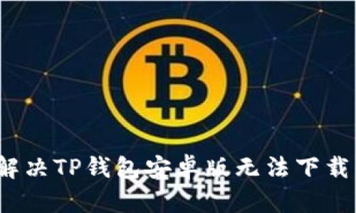  如何解决TP钱包安卓版无法下载的问题