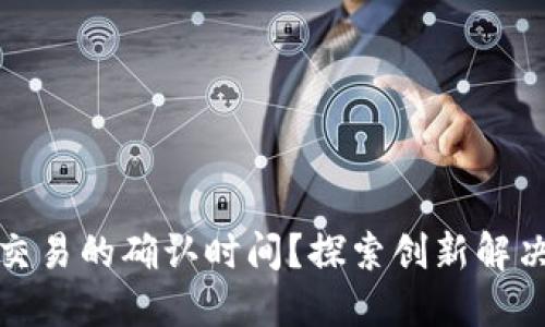 如何降低虚拟币交易的确认时间？探索创新解决方案与高效策略