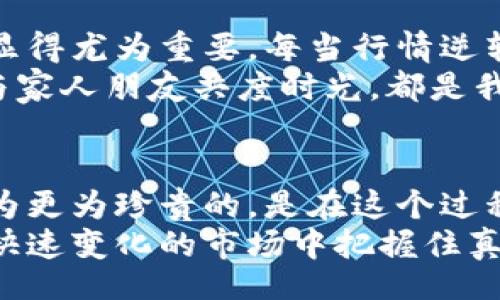  bloqueo 
虚拟币投资的奇幻之旅：从新手到老司机的成长经验
 /bloqueo 

虚拟币投资, 加密货币, 投资经验, 区块链技术/guanjianci

引言：虚拟币投资的浪潮
在近几年的金融市场中，虚拟币投资如同一股不可阻挡的浪潮，席卷而来。每当我打开社交媒体，仿佛总能看到朋友们热烈讨论比特币、以太坊等虚拟货币。这似乎是一场投资专家与普通投资者之间的博弈，而我，早在三年前就迈入了这个神秘的领域。

初识虚拟币：好奇与困惑
回想起第一次接触虚拟币的情景，仿佛就在眼前。那时我被朋友的激情所感染，决定深入了解这个新兴市场。比特币、以太坊、莱特币……这些诡异的名字不断在我脑海中浮现，似乎充满了无尽的机会与风险。
然而，刚开始的我却充满了疑虑。什么是区块链？如何进行交易？随着好奇心的驱使，我开始频繁浏览各种资料，阅读白皮书，甚至参加线上讨论会。虽然信息量庞大，但我逐渐感受到一种前所未有的激情与希望。

投资的第一步：小试牛刀
经历一段时间的学习后，我决定尝试小额投资。于是，我在平台上注册账户，按照建议购买了一小部分比特币。每当看到数字钱包中的余额不断波动，我的心情仿佛乘坐过山车般，既紧张又兴奋。
第一次的交易让我体验到了市场的波动性。有时一夜之间，投资的数额便大幅上涨，而有时却也因市场的心理因素而暴跌。我开始学会在恐惧与贪婪之间寻找平衡，逐渐培养出自己的投资策略。

探索深入：技术分析与市场情绪
随着投资经验的逐步积累，我认识到，仅仅依靠直觉并不足以取得成功。于是，我开始学习技术分析，试图通过图表了解市场趋势。K线图、支撑位、阻力位，这些术语慢慢在我的脑海中扎根。
与此同时，我发现市场情绪的影响不可小觑。在某次投资中，我因追随“大V”们的推介而买入一只热门币种，等到价格急剧下跌时，我才意识到自己并未进行独立判断。这次教训让我明白了，无论市场怎样热闹，保持冷静与理性永远是投资的关键。

虚拟币市场的震荡：风口与风险
然而，虚拟币市场并非一片阳光灿烂。2021年初，市场再度迎来了牛市，我的投资组合也随着行情的上涨而不断增值。但随之而来的，是一系列前所未有的挑战与变数。
一些曾被视为“黑马”的币种，因项目方的缺乏透明度和低迷的市场环境而接连崩盘，许多投资者面临损失。此时，我开始反思自己的投资策略，不再单纯追逐市场热点，而是关注项目的内在价值与团队的实力。

构建投资策略：分散风险与止损点
为了更好地应对如此动荡的市场环境，我逐渐构建了一套适合自己的投资策略。首先，我实行资产的合理分配，不再将所有资金投入某一种数字货币。通过分散投资，降低风险的同时，也能在不同市场中寻找到利润。
其次，我设定了止损点，无论市场怎样波动，做到心中有数。投资的目的是盈利，但也不应该盲目追涨，因此将止损点视为保护自己的安全阀。即使在巨大的市场压力下，这种策略也能让我保持冷静与理智。

虚拟币投资的机遇：寻找潜力项目
经验的积累让我在烂漫的市场中开始寻找到属于自己的机会。我发现，除了比特币和以太坊这两大巨头外，还有许多潜力项目在默默崛起。于是，我开始对一些具备创新技术和明确应用场景的项目进行深入调研。
在这个过程中，我结识了许多志同道合的朋友，大家相互分享信息、交流经验，共同探讨各大项目的前景。这种合作氛围不仅增强了我的判断能力，也让我体会到了社区的力量。

心理建设：保持冷静与理性
随着经验的增长，我认识到投资不仅仅是技术和策略，更多的是心态的修炼。在巨大的市场波动中，保持心态的平稳显得尤为重要。每当行情逆转，我都会提醒自己，要相信自己的能力，而不是跟随大众的情绪。
有时，我甚至会选择暂时退出市场，给予自己一些心理调整的空间。走出交易平台，去参加户外活动、阅读书籍，或是与家人朋友共度时光，都是我重置心态的良方。

结语：永不停歇的旅程
如今，虚拟币投资不仅成为我生活的一部分，还让我认识了许多志同道合的朋友。投资的成功与否固然重要，但我认为更为珍贵的，是在这个过程中获得的知识与经历。
每一位投资者的旅程都充满了不确定性与挑战。经验的积累让我们变得更加成熟，不断学习、打磨策略，才能在这个快速变化的市场中把握住真正的机会。未来的投资之路或许仍会面临波折，但无论如何，我都会继续前行，勇敢探索这一充满机遇的虚拟币世界。
