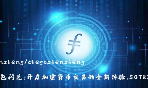 chegozhenzheng/chegozhenzheng

## TP钱包闪兑：开启加密货币交易的全新体验，50TRX轻松兑换
