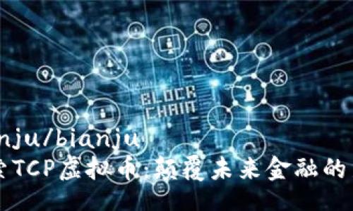 bianju/bianju
探索TCP虚拟币：颠覆未来金融的新星