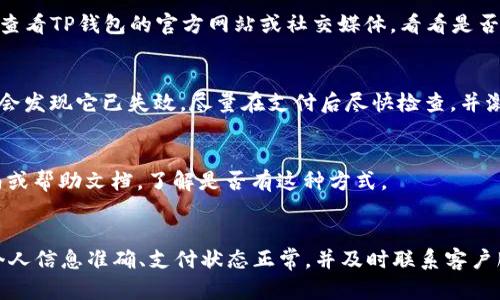 在使用TP钱包进行支付时，若没有收到激活码，可能会引起用户的困惑和不安。以下是一些可能导致这个问题的原因，以及解决方案和建议。

1. 检查支付信息
首先，确保你在支付时填写的信息没有错误。支付过程中，任何小的失误都可能导致激活码无法发送。仔细回顾填写的电子邮件或手机号码，确保它们的准确性。

2. 邮件垃圾箱
有时候，激活码邮件可能被误判为垃圾邮件。请查看你的垃圾邮件或广告邮件文件夹，看看是否有相关的邮件被过滤。如果找到了，请将它标记为正常邮件，以便未来的通讯不会被拦截。

3. 确认支付状态
登录到TP钱包，检查你的支付记录。确保支付已成功完成。如果支付未能成功，激活码自然不会发送。

4. 重发激活码
许多平台都有重新发送激活码的选项。如果在支付页面或你的用户账户中找不到这个选项，可以联系客服寻求帮助。

5. 联系客服
如果以上步骤都没有解决问题，建议直接联系TP钱包的客服。他们会提供专业的支持，帮助你解决激活码未收到的问题。准备好你的支付信息，以便客服能快速处理你的请求。

6. 检查网络问题
有时候，网络不好可能导致支付信息未能完全传送。确保你的网络连接稳定，并尝试重新登录TP钱包，看看问题是否解决。

7. 系统维护或故障
如果TP钱包在进行系统维护或出现故障，这也可能导致激活码无法及时发送。查看TP钱包的官方网站或社交媒体，看看是否有维护通知或故障信息。

8. 了解激活码的有效性
有些激活码可能有时间限制，如果你在支付后延迟过久再去查找激活码，可能会发现它已失效。尽量在支付后尽快检查，并激活你的账户。

9. 使用自行激活方式
有些平台提供可直接通过网站或APP自行激活的功能。查看TP钱包的用户指南或帮助文档，了解是否有这种方式。

总结
在使用TP钱包时，如果未能收到激活码，建议从上述几个方向进行排查。确保个人信息准确、支付状态正常，并及时联系客户服务获取帮助。希望这些方法能帮助你顺利激活TP钱包，享受无缝的支付体验。