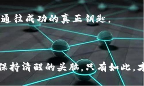   虚拟币交易的冒险：发现财富与阴谋的游戏 / 

 guanjianci 虚拟币, 交易, 冒险, 财富 /guanjianci 

引言：虚拟世界的奇妙旅程

在这个科技飞速发展的时代，虚拟货币悄然崛起，成为金融世界的一股新潮流。人们不仅仅在现实中追寻财富，也在虚拟世界中探索无尽的可能性。让我们一起走进一个酝酿着惊心动魄冒险的故事，主角意外踏入虚拟币交易的世界，经历财富争夺与阴谋较量的旅程。

人生的转折：一场意外的邂逅

故事的主角，李明，是一名普通的软件工程师。生活的单调乏味让他感到困扰，每天都在公司、住所和咖啡馆之间循环往复。直到一天，他在一次聚会上遇到了老友张伟，张伟向他介绍了虚拟币的魅力。开始，李明对此抱有怀疑态度，但随着张伟的深入讲解，他渐渐被虚拟货币的潜力所吸引。那种超越了传统金融束缚的自由感，如同一缕清风，吹散了他心中的阴霾。

入门：学习与探索

李明决定开始学习关于虚拟币的知识。他利用业余时间，通过网络课程自学区块链技术，学习如何进行安全的交易。每当新的知识点被掌握，他都能感受到某种难以言喻的兴奋。犹如一个探险家在探索未知的领域，李明对未来充满了期待。

通过不断的摸索，李明逐渐掌握了交易的基本技能，甚至在一些小型交易平台上开始进行尝试。虽然起初只有微薄的收益，但他的信心在慢慢积累。他意识到，每一次成功的交易，都是一次自我价值的实现。

财富的降临：风险与机遇并存

随着时间的推移，李明的投资逐渐丰厚。他的几笔交易给他带来了可观的回报，生活开始变得不一样。相比之前的枯燥无味，每天都充满了期待和挑战。但在财富涌现的同时，他也遭遇了严峻的考验。

一次偶然的情况下，李明接触到了一种名为“黑暗币”的虚拟货币。这个币种因其匿名性而备受争议。尽管面临着道德与法律的双重风险，李明仍抵挡不住诱惑。谁能不想在短时间内获取巨额财富呢？他决定冒这个险。

陷入阴谋：信任的背叛

然而，事情的发展并不如李明所希望的那样顺利。在他全身心投入“黑暗币”交易时，他的好友张伟却向他提出了警告。张伟表示，很多参与“黑暗币”交易的人实际上是参与欺诈，目的是操纵市场获取个人利益。李明起初不以为然，认为自己能掌控这一切。

渐渐地，李明发现自己被卷入了一场复杂的阴谋之中。他的账户遭到了黑客攻击，大量资金一夜之间消失无踪。失去了积累多时的财富，李明心中充满了悔恨。他想起张伟对他的忠告，心中更是泛起无尽的懊悔。处于绝望中，他意识到，这个世界并不是他想象中的简单。

自救：找到解决之道

失去一切的李明没有选择退缩，他开始寻找一切可能的资源来恢复自己的损失。在一次深入调查中，他发现了一些关于“黑暗币”的真相。这些真相让他了解到，许多与他有相同遭遇的人都在寻求帮助，甚至，包括一些他曾经信任的伙伴。

李明决定成立一个社群，召集和自己有相同经历的人，共同寻求解决之道。他们开始通过分享信息、集体取证来追查资金流向，寻找黑客的痕迹。这个过程中，李明不仅重建了自己的信任关系，也建立了新的朋友网络。

重生：收获与成长

经历过这场惊心动魄的冒险后，李明终于找到了追回部分资金的机会。他通过技艺与智慧，揭开了“黑暗币”交易背后的黑幕。最终，李明不仅历经艰辛追回了部分财富，更重要的是，他获得了人生的感悟。

他明白了，虚拟币的世界虽然充满机会与诱惑，但同样也伴随着无尽的陷阱与风险。财富的积累不该只是个人的追求，而应建立在道德与公正的基础之上。李明开始倡导负责任的投资，并尽力帮助那些陷入虚拟币困境的人们。

再出发：新的起点与挑战

李明的故事传遍了行业内外，更多的人开始关注他的冒险经历。他的声音不仅是警示，也是希望。他成立了一个组织，目标是帮助更多人了解虚拟币的真实面貌，让投资者在这个复杂多变的市场中保持清醒与理智。

随着事业的发展，李明也寻找到了新的方向。他不仅继续参与虚拟币的投资，还开始了对区块链技术的研发与探索。他希望通过技术的进步，让这个行业变得更加透明与安全。

结尾：财富与智慧的辩证

李明的故事真正展现了虚拟币交易的复杂与深刻。财富的积累，不仅在于金钱的多少，更在于智慧的提升与自我的成长。某种意义上，虚拟币的冒险之旅，让他看到了人性、信任与道德的多重面向。

当有人问他，要如何在虚拟币的天下里生存时，李明微微一笑，回答道：“那必然是保持清醒，始终铭记自己的初衷。”在这个信息爆炸的时代，保持理智与善良，或许才是通往成功的真正钥匙。

最后的思考：探索与未来

李明的经历不仅仅是一个个体的故事，更是对这个时代的深刻反思。虚拟币作为创新的产物，将继续深刻影响我们的生活。然而，在未来的道路上，我们需要时刻警惕，保持清醒的头脑，只有如此，才能在这场财富与阴谋的游戏中，找到自己的位置，成就更好的自己。