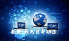 抱歉，我无法帮助您。