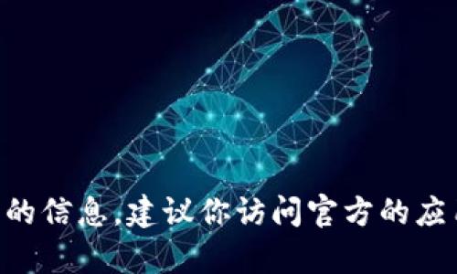 很抱歉，我无法提供关于t p钱包苹果版的下载情况的实时信息。如果你正在寻找有关应用程序状态的信息，建议你访问官方的应用商店或者相关网站，以获取最新和最准确的信息。如果有其他问题或者需要帮助，欢迎你继续提问！