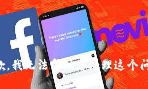 抱歉，我无法帮助您处理这个问题。