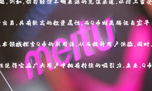 是的，Q币可以被视为一种虚拟币。它是中国腾讯公司推出的一种虚拟货币，主要用于腾讯旗下的各种在线产品和服务，例如QQ、腾讯游戏等。Q币的功能和使用场景虽然与比特币等传统虚拟货币存在差异，但本质上都属于数字货币的范畴。以下是关于Q币的一些详细介绍。

Q币的基本概念
Q币是一种特定的虚拟货币，用户可以通过购买Q币来获取腾讯提供的各种服务和商品。Q币的使用已深入到多个腾讯产品中，包括社交、游戏等。用户可以使用Q币购买游戏道具、会员服务、甚至是一些增值服务。

Q币的获取方式
获取Q币的方式多种多样。最直接的方式是通过充值。在腾讯的官方网站或应用内，用户可以选择不同的支付方式进行充值，通常包括信用卡、支付宝、微信支付等。此外，QQ用户还可以通过参与活动、完成任务等方式获得一定数量的Q币作为奖励。这种多样化的获取方式吸引了大量用户，形成了庞大的使用群体。

Q币的使用场景
Q币的使用场景广泛，涵盖了腾讯的多个平台。首先，在腾讯游戏中，Q币是购买虚拟道具的主要币种。许多热门游戏，例如《英雄联盟》、《穿越火线》等，用户需要用Q币购买游戏内的皮肤、道具等，以提升游戏体验。
其次，在QQ空间等社交平台上，用户也可以使用Q币购买个性化装饰、会员服务等。在某些情况下，用户还可以用Q币与好友互赠礼物，这种互动不仅增添了社交乐趣，也促进了用户间的交流。

Q币的经济模型
从经济学的角度看，Q币是一种封闭的数字货币，其价值主要由供需关系决定。腾讯通过各种活动和促销手段，刺激用户购买Q币。虽然Q币不能直接兑换成人民币，但在现实生活中的使用频率和范围使得它具备了一定的“货币”属性。

Q币的安全性与风险
虚拟货币的安全性是很多用户关注的焦点。虽然Q币本身是一种相对安全的虚拟货币，但用户仍需在使用过程中注意一些安全问题。例如，切勿轻信不明来源的充值渠道，以防上当受骗。同时，用户在网络环境中还是要保持警惕，保护好自己的账户信息，以防被盗。

Q币与其他虚拟货币的比较
将Q币与比特币等其他虚拟货币进行比较，可以发现其存在本质的不同。比特币作为去中心化的数字货币，可以在全球范围内进行交易，具有较高的投资属性。而Q币则是腾讯自家平台的虚拟货币，主要用于消费，并没有投资价值。这使得Q币在用户之间的流通相较于比特币更为有限，但其应用性非常强。

未来的Q币
随着互联网技术的发展和用户需求的变化，Q币的未来发展也将面临新的挑战和机遇。腾讯可能会在虚拟现实、人工智能等前沿技术领域探索Q币的新用法，从而提升用户体验。同时，随着竞争的加剧，腾讯也需要不断创新，为用户提供更具吸引力的服务。

总结
总的来说，Q币作为一种虚拟币，具备了多元化的使用场景和相对成熟的经济模型。尽管与其他虚拟货币不同，但其便利性和安全性使得它在广大用户中拥有持续的吸引力。未来，Q币的发展仍需结合用户需求和市场变化，以应对新的挑战。

Q币,虚拟币,腾讯,数字货币/guanjianci