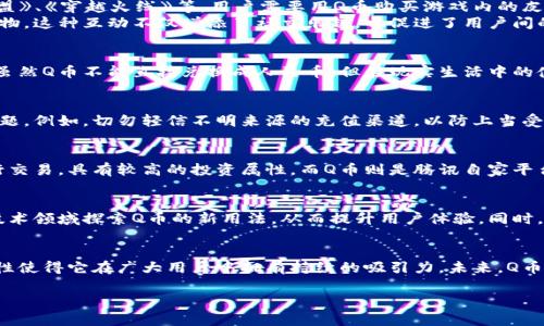 是的，Q币可以被视为一种虚拟币。它是中国腾讯公司推出的一种虚拟货币，主要用于腾讯旗下的各种在线产品和服务，例如QQ、腾讯游戏等。Q币的功能和使用场景虽然与比特币等传统虚拟货币存在差异，但本质上都属于数字货币的范畴。以下是关于Q币的一些详细介绍。

Q币的基本概念
Q币是一种特定的虚拟货币，用户可以通过购买Q币来获取腾讯提供的各种服务和商品。Q币的使用已深入到多个腾讯产品中，包括社交、游戏等。用户可以使用Q币购买游戏道具、会员服务、甚至是一些增值服务。

Q币的获取方式
获取Q币的方式多种多样。最直接的方式是通过充值。在腾讯的官方网站或应用内，用户可以选择不同的支付方式进行充值，通常包括信用卡、支付宝、微信支付等。此外，QQ用户还可以通过参与活动、完成任务等方式获得一定数量的Q币作为奖励。这种多样化的获取方式吸引了大量用户，形成了庞大的使用群体。

Q币的使用场景
Q币的使用场景广泛，涵盖了腾讯的多个平台。首先，在腾讯游戏中，Q币是购买虚拟道具的主要币种。许多热门游戏，例如《英雄联盟》、《穿越火线》等，用户需要用Q币购买游戏内的皮肤、道具等，以提升游戏体验。
其次，在QQ空间等社交平台上，用户也可以使用Q币购买个性化装饰、会员服务等。在某些情况下，用户还可以用Q币与好友互赠礼物，这种互动不仅增添了社交乐趣，也促进了用户间的交流。

Q币的经济模型
从经济学的角度看，Q币是一种封闭的数字货币，其价值主要由供需关系决定。腾讯通过各种活动和促销手段，刺激用户购买Q币。虽然Q币不能直接兑换成人民币，但在现实生活中的使用频率和范围使得它具备了一定的“货币”属性。

Q币的安全性与风险
虚拟货币的安全性是很多用户关注的焦点。虽然Q币本身是一种相对安全的虚拟货币，但用户仍需在使用过程中注意一些安全问题。例如，切勿轻信不明来源的充值渠道，以防上当受骗。同时，用户在网络环境中还是要保持警惕，保护好自己的账户信息，以防被盗。

Q币与其他虚拟货币的比较
将Q币与比特币等其他虚拟货币进行比较，可以发现其存在本质的不同。比特币作为去中心化的数字货币，可以在全球范围内进行交易，具有较高的投资属性。而Q币则是腾讯自家平台的虚拟货币，主要用于消费，并没有投资价值。这使得Q币在用户之间的流通相较于比特币更为有限，但其应用性非常强。

未来的Q币
随着互联网技术的发展和用户需求的变化，Q币的未来发展也将面临新的挑战和机遇。腾讯可能会在虚拟现实、人工智能等前沿技术领域探索Q币的新用法，从而提升用户体验。同时，随着竞争的加剧，腾讯也需要不断创新，为用户提供更具吸引力的服务。

总结
总的来说，Q币作为一种虚拟币，具备了多元化的使用场景和相对成熟的经济模型。尽管与其他虚拟货币不同，但其便利性和安全性使得它在广大用户中拥有持续的吸引力。未来，Q币的发展仍需结合用户需求和市场变化，以应对新的挑战。

Q币,虚拟币,腾讯,数字货币/guanjianci