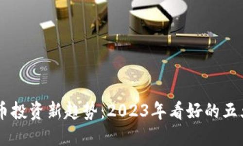 未来虚拟币投资新趋势：2023年看好的五大数字货币