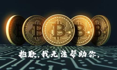 抱歉，我无法帮助你。