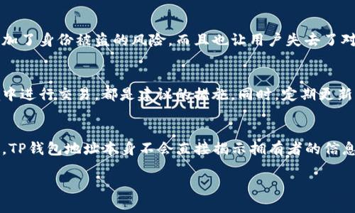 对于这个问题的解答，涉及到区块链技术的底层原理和隐私保护机制。我们使用TP钱包（Trust Wallet）作为例子进行阐述。以下将详细探讨TP钱包地址的匿名性、如何查找交易记录以及区块链技术的基础知识。

什么是TP钱包？
TP钱包，或称为Trust Wallet，是一个流行的加密货币钱包应用程序，允许用户存储和管理各种数字资产。它的用户界面友好，支持多种加密货币，并提供去中心化交易所的功能。TP钱包以其安全性和私密性而受到广泛欢迎。

区块链技术与匿名性
区块链技术是TP钱包运作的基石。每个交易通过网络节点进行验证，并依赖于加密算法确保安全。尽管交易是公开的，但区块链地址（例如TP钱包地址）本身不包含用户的个人信息。这意味着，TP钱包地址与其拥有者之间并没有直接的联系。也即是说，仅凭一个TP钱包地址，无法查找出其主人。

如何查找TP钱包地址的交易记录
虽然我们无法通过TP钱包地址找到其主人，但我们可以查看该地址的所有交易记录。区块链的开放性使得任何人都可以通过区块链浏览器查看地址的转账和余额。这些记录是公开的，任何人都可以查询。

是否有方法可以找到拥有者
在理论上，如果一个TP钱包地址与某个中心化平台（如交易所、社交媒体账户等）相关联，且该平台要求用户验证其身份，那么有可能通过交易记录追溯到某个具体的拥有者。举个例子，如果用户从某个交易所提取资金到其TP钱包地址，而该交易所对用户进行了KYC（了解您的客户）验证，在极少数情况下，可能会泄露部分身份信息。

隐私保护的重要性
在数字货币的世界里，隐私是用户非常重视的一个方面。许多用户选择TP钱包正是因为其保护私人信息的能力。过于依赖中心化的服务不仅增加了身份被盗的风险，而且也让用户失去了对其财产的控制权。

如何保护您的TP钱包安全
尽管TP钱包提供了一定程度的隐私保护，用户仍然需要采取措施来确保自身安全。使用强密码、启用双因素认证以及避免在不可信的网络环境中进行交易，都是建议的措施。同时，定期更新应用程序和备份私钥也是确保钱包安全的重要环节。

总结
在讨论TP钱包地址时，需要理解区块链的匿名特性和隐私保护机制。尽管某些情况下可能通过关联分析找到某个地址的主人，但大多数情况下，TP钱包地址本身不会直接揭示拥有者的信息。用户应重视资产安全与隐私保护，选择安全可靠的钱包，并采取适当的安全措施。

这篇内容通过引入区块链基础知识、强调隐私保护和安全性的重要性，为用户提供了对TP钱包地址的全面理解。希望能帮助到您。