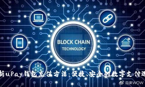 解析uPay钱包充值方法：便捷、安全的数字支付选择