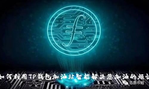 如何利用TP钱包加油站智能解决您加油的烦恼
