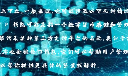 “T P 钱包”这个名称可以指代多种含义，具体要看上下文。一般来说，它可能涉及以下几种情况：

1. **数字货币钱包**：在加密货币和区块链领域，T P 钱包可能是指一个数字货币存储和管理工具，用于存储 Bitcoin、Ethereum 等加密资产。

2. **第三方支付钱包**：例如在一些国家，T P 可能代表某种第三方支付平台的名称，类似于支付宝、微信支付等。

3. **个人财务管理工具**：一些现代的移动应用程序也会被称作钱包，它们可以帮助用户管理个人财务、记账、消费分析等。

如果你能提供更多的上下文或者确切的需求，我可以帮你提供更具体的答案或解释。