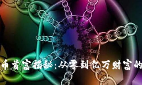 华人虚拟币首富揭秘：从零到亿万财富的成功之路