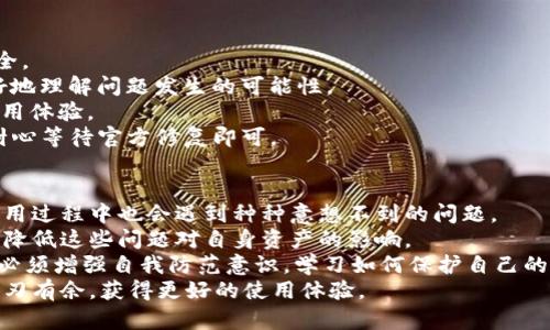 关于“TP钱包出错了吗？”这个问题，相信不少用户在使用TP钱包时曾遇到过各种各样的技术问题。无论是交易失败、转账延迟，还是无法访问应用程序，这些问题都会影响用户的使用体验以及对数字资产的管理。因此，在这里我们将详细探讨可能导致TP钱包出错的原因，解决方案，以及如何在未来避免类似问题的发生。

一、TP钱包出错的常见原因
首先，我们需要了解TP钱包出错的常见原因。作为一个区块链数字钱包，TP钱包在运作时涉及到多种技术环节和系统，任何一环节出现问题，都可能导致钱包出现错误。
1. **网络问题**：大多数用户在使用TP钱包时，常常忽视网络连接的重要性。若网络不稳，即使是简单的交易请求也可能因为连接超时而失败。
2. **软件版本问题**：很多用户在使用TP钱包时，未及时更新钱包的版本。旧版软件可能存在无法兼容新功能或修复错误的问题。
3. **区块链网络拥堵**：在高峰时段，由于大量交易同时进行，区块链网络可能会变得拥堵，导致交易的确认时间延长，甚至失败。
4. **用户操作错误**：在输入地址、金额等关键信息时，任何小的错误都可能导致交易失败。尤其是在加密货币交易中，输入错误的地址会造成不可逆转的损失。

二、如何解决TP钱包出错的问题
了解了造成TP钱包出错的原因后，接下来就是如何有效地解决这些问题。以下是一些实用的解决方案，帮助用户更好地管理他们的TP钱包。
1. **检查网络连接**：首先，应确保自己的网络连接是稳定的。用户可以尝试重启路由器，或切换到更好的网络环境下再进行操作。
2. **更新应用程序**：定期检查TP钱包是否有新版本发布，并及时进行更新。有时，开发团队会针对用户反馈的问题进行修复，因此保持软件更新才能确保最好的使用体验。
3. **选择合适的交易时间**：尽量避免在区块链网络繁忙的时段进行大额交易。在区块链繁忙时，交易确认的速度会明显下降。选择在低峰时段进行，可以有效提高成功率。
4. **仔细检查交易信息**：每次进行转账前，仔细核对地址、金额等信息，保证输入的准确性。建议使用复制粘贴的方法来输入接收地址，降低错误概率。

三、预防TP钱包出错的方法
防患于未然是解决问题的最佳方式。在使用TP钱包时，可以采取一些预防措施，增加交易的成功率并减少出现错误的概率。
1. **定期备份钱包**：定期对钱包进行备份，存储助记词和私钥。万一软件出现问题，能够通过助记词或私钥恢复钱包，确保数字资产安全。
2. **了解区块链技术基础**：对于非专业用户来说，了解一些区块链和加密货币的基本知识会大有裨益。这样在遇到问题时，就可以更好地理解问题发生的可能性。
3. **加入用户社区**：参与TP钱包的用户社区，可以及时获得他人遇到的类似问题和解决方案。这种信息的交流极大地提升了用户的使用体验。
4. **定期检查应用状态**：可以通过TP钱包的官方网站或社交媒体页面，了解该钱包的运行状态和最新的公告。如发现故障不要慌张，耐心等待官方修复即可。

四、总结与展望
TP钱包作为目前市场上较为流行的数字钱包，其便捷性和安全性受到了众多用户的赞誉。然而，随着数字货币市场的不断变化，用户在使用过程中也会遇到种种意想不到的问题。
虽然在使用TP钱包时用户可能会遇到网络问题、软件版本兼容性、区块链拥堵等情况，但通过有效的解决方案和预防措施，用户完全可以降低这些问题对自身资产的影响。
未来，随着区块链技术的不断发展，TP钱包及其他数字钱包也将不断升级，提供更高效、安全的服务。用户在享受这些便捷服务的同时，也必须增强自我防范意识，学习如何保护自己的资产安全。 
总之，TP钱包出错的情况并不可怕，关键是用户要及时掌握问题的根源，并采取有效的措施去应对，这样才能在复杂的数字货币世界中游刃有余，获得更好的使用体验。