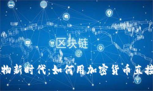 虚拟币购物新时代：如何用加密货币直接购买商品