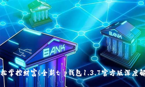 轻松掌控财富！全新t p钱包1.3.7官方版深度解析