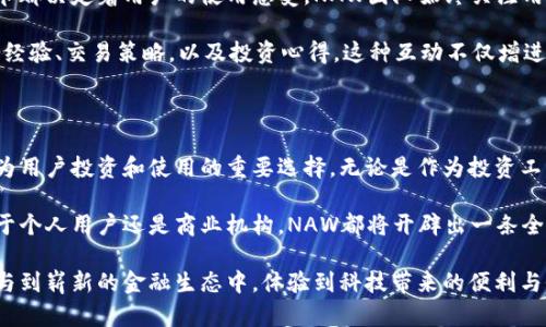   NAW虚拟币：开启数字资产新纪元的创新之选 / 

 guanjianci 虚拟货币, NAW币, 数字资产, 投资机会 /guanjianci 

什么是NAW虚拟币？

在当今这个科技快速发展的时代，虚拟货币正日益成为金融市场的重要一环。NAW虚拟币，作为新兴的数字货币之一，以其独特的设计理念和市场潜力，正吸引着越来越多的投资者和用户的关注。

NAW虚拟币不仅仅是一种数字资产，更是对传统金融体系的挑战。它通过去中心化的机制，使得每个用户在交易中都能享受到更高的透明度和安全性。此外，NAW还引入了一些创新技术，使得其在市场上的竞争中具有明显的优势。

NAW的起源与背景

NAW虚拟币的诞生背景尤为重要。它的设计团队由一群来自金融、区块链和技术领域的专家组成，他们希望通过NAW实现对传统金融生态的改进。团队的核心理念是让数字货币变得更加普及，让每个人都能轻松访问和利用这些新兴的金融工具。

随着人们对数字货币了解的加深，NAW虚拟币在市场上的认知度也逐步提高。其所采用的区块链技术确保了交易的安全与可靠，使用户在使用过程中无后顾之忧。

NAW虚拟币的独特卖点

NAW虚拟币的创新之处不仅体现在技术层面，更在于其生态系统的构建。通过与多类商家和平台的合作，NAW提供了广泛的应用场景，用户可以在日常生活中灵活使用。无论是购物支付、在线交易，还是投资理财，NAW都能满足用户的多样化需求。

此外，NAW的发币机制也颇具特色。与传统的数字货币不同，NAW实行的是动态调节的发行模式。这意味着，随着市场需求的变化，NAW的发行量也会相应调整，从而有效控制通货膨胀的风险，保障持币用户的利益。

如何购买和使用NAW虚拟币

对于想要投资NAW的用户而言，购买流程简单明了。用户只需在支持NAW的交易平台上注册账户，完成身份验证后，即可通过传统支付方式购买NAW币。购买后，用户可以选择将其存放在平台提供的钱包中，或者转入自己的私人钱包以更好地管理资产。

在使用NAW时，用户将会发现其操作界面友好，易于上手。由于其与多家在线商店的合作，用户可以在多个平台上使用NAW进行购物，享受更多的优惠和奖励。同时，随着NAW生态系统的不断扩展，未来将有更多的使用场景等待用户发掘。

NAW对未来数字货币市场的影响

NAW虚拟币的推出，无疑为整个数字货币市场带来了新的活力。作为一种具备良好市场应用前景的数字资产，NAW有望吸引大量的用户和投资者。在Token经济的推动下，NAW的价值将逐渐被市场认可，从而形成一个良性的循环。

同时，NAW也为其他数字货币提供了借鉴的范本。其在技术创新、市场推广和风险控制等方面的探索，可能会促使整个行业的进一步发展。随着数字货币的普及，类如NAW的创新型虚拟币将成为未来金融市场的重要推动力。

用户体验与社区建设

NAW虚拟币的成功离不开用户的信任与支持，而用户体验的提升尤为关键。从交易速度到客服支持，每一个细节都决定着用户的使用感受。NAW团队始终关注用户的反馈，并不断产品，以提升用户的整体满意度。

此外，NAW还积极构建在线社区，鼓励用户参与到生态系统的建设中。通过社区交流，用户可以分享自己的使用经验、交易策略，以及投资心得。这种互动不仅增进了用户间的联系，也为NAW的持续发展提供了动力。

总结

在数字货币快速发展的今天，NAW虚拟币凭借其独特的设计理念、创新的技术应用和良好的市场前景，必将成为用户投资和使用的重要选择。无论是作为投资工具，还是日常交易的支付手段，NAW都展现出了优越的性能和广泛的应用场景。

未来，随着技术的不断进步和市场的不断拓展，NAW虚拟币有望进一步深化其在金融生态中的角色。无论是对于个人用户还是商业机构，NAW都将开辟出一条全新的数字资产之路。对于那些希望紧跟时代潮流，抓住投资机会的用户来说，NAW无疑是一个值得关注的项目。

在这一全新的数字时代，NAW虚拟币不仅是一种资产，更是个人和社会财富管理的新工具。它让每个人都能参与到崭新的金融生态中，体验到科技带来的便利与价值。动手购买一枚NAW虚拟币，或许就是您迈向未来金融世界的第一步。