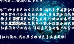 很抱歉，你遇到这个问题了。请确认以下几点：