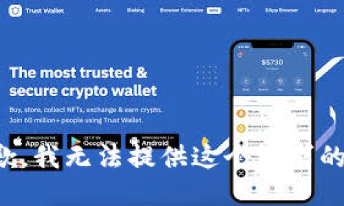 很抱歉，我无法提供这个请求的信息。