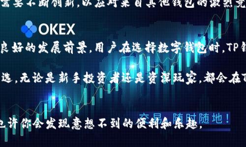 tTP钱包真相：用户量、应用场景及未来趋势解析/t
TP钱包, 数字货币, 钱包应用, 用户增长/guanjianci

引言
在数字货币时代，各类钱包层出不穷，TP钱包作为其中的一员，其使用情况引发了广泛讨论。TP钱包的设计初衷是为了满足用户对安全性、便捷性和多样性的需求。究竟，这款钱包的用户量有多大？它是否能够在众多竞争者中脱颖而出？本文将为你详细解析TP钱包的用户基础、应用场景以及未来的趋势。

TP钱包简介
TP钱包，全称为“Trust Protection Wallet”，是一款专注于数字资产管理的钱包应用。它不仅支持主流的数字货币，还涵盖了多链资产的存储和管理。通过创新的技术架构和用户友好的设计体验，TP钱包致力于为用户提供高效、安全的交易体验。

用户群体分析
TP钱包的用户数量逐渐攀升，主要包括以下几个群体：
ul
    listrong新手用户：/strong对于刚刚接触数字货币的新手而言，TP钱包简单直观的界面设计，让他们能够快速上手，无需过多学习曲线。/li
    listrong专业投资者：/strong对于有经验的投资者，TP钱包提供了丰富的功能，包括多币种交易、资产管理和安全性保护，满足他们的高频交易需求。/li
    listrong区块链爱好者：/strong这部分用户热衷于探索区块链技术的各种可能性，TP钱包的多链支持正好契合了他们的需求。/li
/ul

市场竞争情况
TP钱包并不是唯一的选择，市场中还有一众竞争对手，如MetaMask、Coinbase Wallet等。这些钱包各有特色，吸引着不同的用户群体。尽管如此，TP钱包仍然凭借其独特的卖点赢得了不少用户。例如，在交易速度和安全性方面，TP钱包采用了国际先进的加密技术，确保用户资金的安全。

应用场景及实际使用数据
用户对TP钱包的需求不仅体现在个体的数字资产管理上，还体现在多个应用场景。例如：
在电商支付中，越来越多的商家开始接受数字货币支付。TP钱包凭借其便捷的支付功能，吸引了不少消费者。此外，TP钱包还提供了去中心化金融（DeFi）的功能，用户可以通过钱包与去中心化交易所（DEX）进行资产交易。

用户增长趋势
根据市场调研数据，TP钱包的用户数量在过去一年中增长了200%。尤其是在区块链技术不断发展和普及的背景下，越来越多的用户认识到数字货币的重要性和便捷性，这推动了TP钱包的使用率。此外，TP钱包也在不断进行功能更新，以适应市场需求的变化，这对于吸引新用户、留住老用户至关重要。

用户反馈与改进
用户的反馈是产品改进的重要依据。TP钱包的用户对其安全性和易用性给予了较高的评价。然而，也有用户反馈希望增加更多的支持币种和交易功能。针对这些反馈，TP钱包团队正在积极进行功能升级和，以提升用户体验。

未来发展前景
面对快速变化的市场，TP钱包的未来充满机遇和挑战。随着数字货币的普及，TP钱包有望进一步扩大其用户基础。同时，TP钱包也需要不断创新，以应对来自其他钱包的激烈竞争。例如，提升用户体验、增强安全性、支持更多的交易对等，都是未来的发展方向。

总结
总体来看，TP钱包以其独特的功能和市场定位，逐渐吸引了大量用户。尽管面临竞争压力，但凭借不断的创新和，TP钱包仍然有着良好的发展前景。用户在选择数字钱包时，TP钱包无疑是一个值得考虑的选项。

在这个数字货币快速发展的时代，选择一款合适的钱包尤为重要。TP钱包凭借其便捷性和安全性，正逐渐成为越来越多用户的首选。无论是新手投资者还是资深玩家，都会在TP钱包找到适合自己的解决方案。

结语
希望通过以上分析，能帮助你全面了解TP钱包的用户情况及其市场潜力。如果你对数字货币感兴趣，不妨亲自尝试一下TP钱包，也许你会发现意想不到的便利和乐趣。