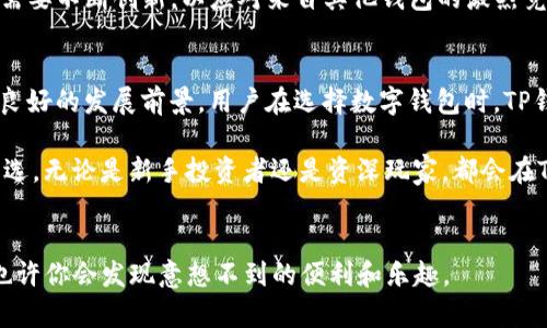 tTP钱包真相：用户量、应用场景及未来趋势解析/t
TP钱包, 数字货币, 钱包应用, 用户增长/guanjianci

引言
在数字货币时代，各类钱包层出不穷，TP钱包作为其中的一员，其使用情况引发了广泛讨论。TP钱包的设计初衷是为了满足用户对安全性、便捷性和多样性的需求。究竟，这款钱包的用户量有多大？它是否能够在众多竞争者中脱颖而出？本文将为你详细解析TP钱包的用户基础、应用场景以及未来的趋势。

TP钱包简介
TP钱包，全称为“Trust Protection Wallet”，是一款专注于数字资产管理的钱包应用。它不仅支持主流的数字货币，还涵盖了多链资产的存储和管理。通过创新的技术架构和用户友好的设计体验，TP钱包致力于为用户提供高效、安全的交易体验。

用户群体分析
TP钱包的用户数量逐渐攀升，主要包括以下几个群体：
ul
    listrong新手用户：/strong对于刚刚接触数字货币的新手而言，TP钱包简单直观的界面设计，让他们能够快速上手，无需过多学习曲线。/li
    listrong专业投资者：/strong对于有经验的投资者，TP钱包提供了丰富的功能，包括多币种交易、资产管理和安全性保护，满足他们的高频交易需求。/li
    listrong区块链爱好者：/strong这部分用户热衷于探索区块链技术的各种可能性，TP钱包的多链支持正好契合了他们的需求。/li
/ul

市场竞争情况
TP钱包并不是唯一的选择，市场中还有一众竞争对手，如MetaMask、Coinbase Wallet等。这些钱包各有特色，吸引着不同的用户群体。尽管如此，TP钱包仍然凭借其独特的卖点赢得了不少用户。例如，在交易速度和安全性方面，TP钱包采用了国际先进的加密技术，确保用户资金的安全。

应用场景及实际使用数据
用户对TP钱包的需求不仅体现在个体的数字资产管理上，还体现在多个应用场景。例如：
在电商支付中，越来越多的商家开始接受数字货币支付。TP钱包凭借其便捷的支付功能，吸引了不少消费者。此外，TP钱包还提供了去中心化金融（DeFi）的功能，用户可以通过钱包与去中心化交易所（DEX）进行资产交易。

用户增长趋势
根据市场调研数据，TP钱包的用户数量在过去一年中增长了200%。尤其是在区块链技术不断发展和普及的背景下，越来越多的用户认识到数字货币的重要性和便捷性，这推动了TP钱包的使用率。此外，TP钱包也在不断进行功能更新，以适应市场需求的变化，这对于吸引新用户、留住老用户至关重要。

用户反馈与改进
用户的反馈是产品改进的重要依据。TP钱包的用户对其安全性和易用性给予了较高的评价。然而，也有用户反馈希望增加更多的支持币种和交易功能。针对这些反馈，TP钱包团队正在积极进行功能升级和，以提升用户体验。

未来发展前景
面对快速变化的市场，TP钱包的未来充满机遇和挑战。随着数字货币的普及，TP钱包有望进一步扩大其用户基础。同时，TP钱包也需要不断创新，以应对来自其他钱包的激烈竞争。例如，提升用户体验、增强安全性、支持更多的交易对等，都是未来的发展方向。

总结
总体来看，TP钱包以其独特的功能和市场定位，逐渐吸引了大量用户。尽管面临竞争压力，但凭借不断的创新和，TP钱包仍然有着良好的发展前景。用户在选择数字钱包时，TP钱包无疑是一个值得考虑的选项。

在这个数字货币快速发展的时代，选择一款合适的钱包尤为重要。TP钱包凭借其便捷性和安全性，正逐渐成为越来越多用户的首选。无论是新手投资者还是资深玩家，都会在TP钱包找到适合自己的解决方案。

结语
希望通过以上分析，能帮助你全面了解TP钱包的用户情况及其市场潜力。如果你对数字货币感兴趣，不妨亲自尝试一下TP钱包，也许你会发现意想不到的便利和乐趣。
