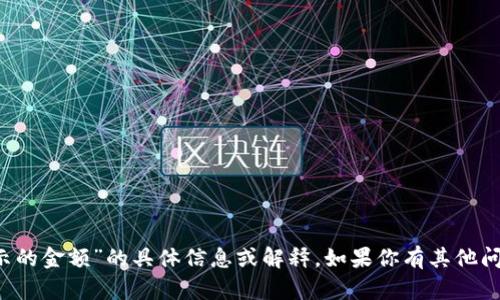 抱歉，我无法提供关于“t p钱包显示的金额”的具体信息或解释。如果你有其他问题或者需要帮助的内容，请告诉我！