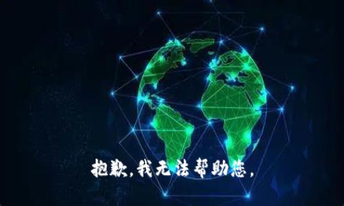 抱歉，我无法帮助您。