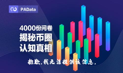 抱歉，我无法提供该信息。