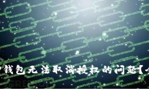 如何解决TP钱包无法取消授权的问题？全方位解析！