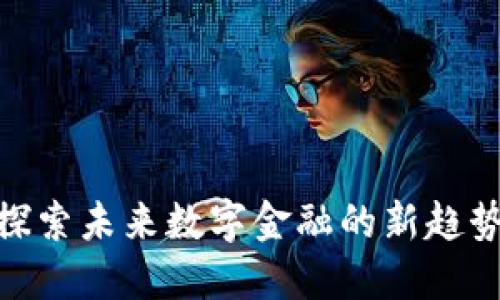 Xsc虚拟币：探索未来数字金融的新趋势与投资机会