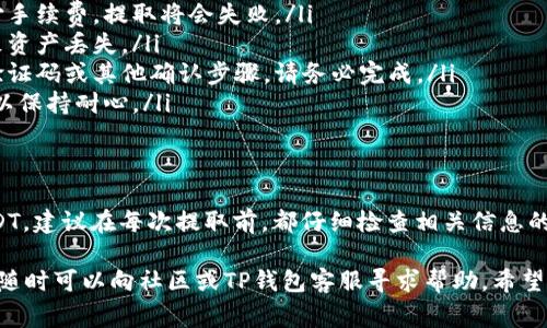 要将TP钱包中的USDT提取出来，通常需要经过几个步骤。以下是一个详细的指南，希望能帮助到你：

第一步：打开TP钱包应用
首先，确保你的TP钱包应用已经安装并且是最新版本。如果未安装，请访问应用商店下载并安装。

第二步：登陆你的账户
使用你的账户信息登录TP钱包。如果你忘记了密码，请按照应用提供的找回密码步骤进行操作。

第三步：选择USDT钱包
在钱包首页，你会看到不同的数字资产。点击USDT，以进入你的USDT余额页面。

第四步：点击提取或转账
在USDT页面，通常会看到“提取”或“转账”按钮。点击这个选项，进入提取设置页面。

第五步：输入提取信息
你需要输入一些重要信息，包括提取金额和接收地址。接收地址是你希望将USDT发送到的其他钱包地址。确保这个地址是正确的，以防资金丢失。

第六步：确认交易信息
在确认之前，检查所有输入的信息是否准确无误。确认金额、接收地址等信息。如果应用提供“手续费”说明，确保你已经理解。

第七步：完成提取
如果一切信息都确认无误，点击“确认”进行提取。接下来，系统会处理你的请求，可能需要几分钟到几小时的时间。

第八步：查看状态
在钱包的交易记录中，你可以查看提取的状态。如果出现任何问题，务必与TP钱包的客服进行联系，获取更多帮助。

注意事项
ul
    li每次提取时注意手续费，如果余额不够支付手续费，提取将会失败。/li
    li确保接收地址的正确性，错误的地址将导致资产丢失。/li
    li如果在提取过程中遇到安全验证，如短信验证码或其他确认步骤，请务必完成。/li
    li在网络拥挤或高峰期，提取可能会延迟，所以保持耐心。/li
/ul

总结
通过上述步骤，你可以顺利地从TP钱包中提取USDT。建议在每次提取前，都仔细检查相关信息的准确性，以保障你的数字资产安全。

如果你还有其他疑问，或需要更详细的操作指导，随时可以向社区或TP钱包客服寻求帮助。希望你的每一次交易都能顺利成功！